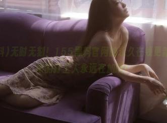 无时无刻！155黑料官网的永久在线更新，就像古早的打工人永远在加班！