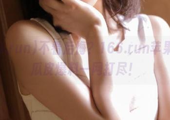 不看后悔？166.run苹果版，瓜皮爆料一网打尽！