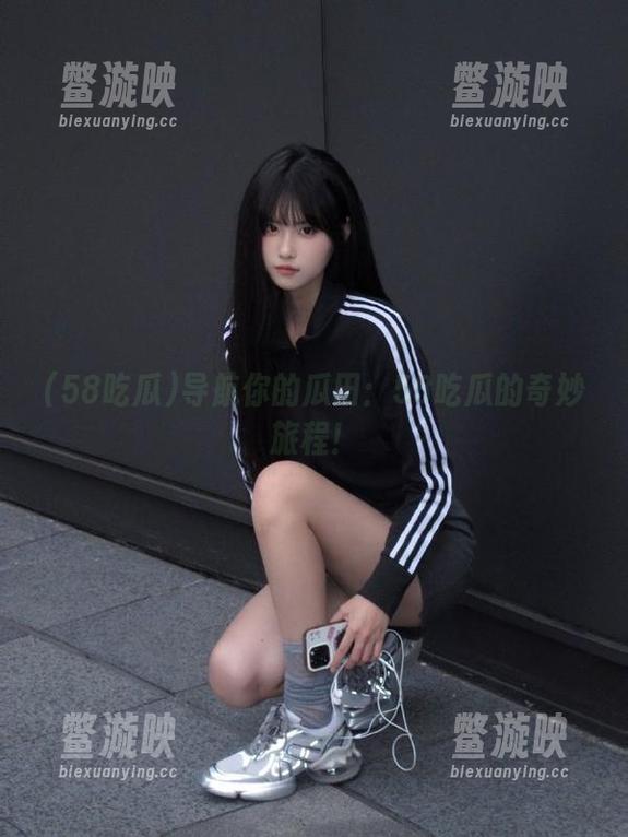 58吃瓜 导航你的瓜田:58吃瓜的奇妙旅程!