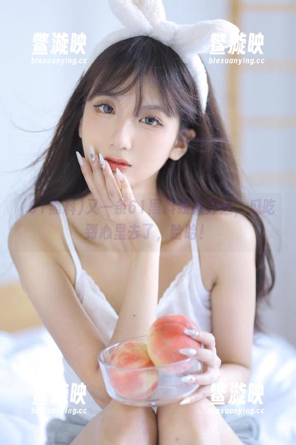 61黑料 又一条61黑料线路开通,瓜吃到心里去了,哈哈!