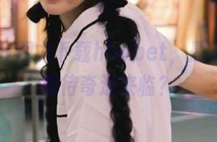 我用力下载hlwbet，是不是默默期待奇遇来临？