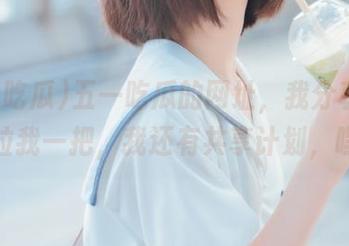 五一吃瓜的网址，我分享给你，你拉我一把，我还有共享计划，嘿嘿！