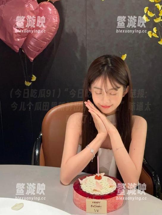 今日吃瓜91 “今日吃瓜91cn”链接:今儿个瓜田里新鲜出炉的“友谊”味道太酸爽了!
