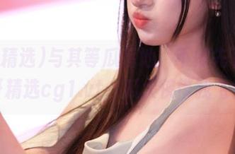 与其等瓜落地，不如先下载冲哥精选cg1.vt，瓜大侠带我飞！
