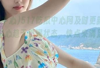 517吃瓜中心网及时更新，我的好奇心趋于饥渴状态，快点来满足我吧！
