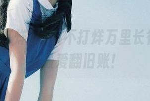 黑料不打烊万里长征，网页上最爱翻旧账！