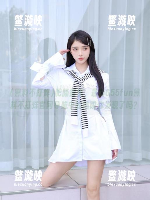 肥肠震惊，最新655fun黑料不打烊官网导航中的陷阱你发现了吗？
