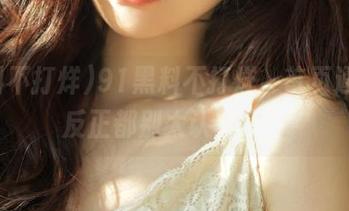 91黑料不打烊，首页通报，反正都别太认真了！