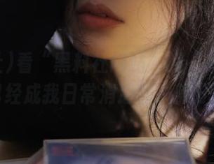 看“黑料社网站”的“免费”瓜，已经成我日常消遣的一部分了…